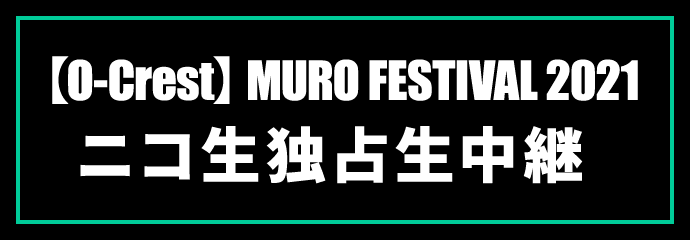 【O-Crest】MURO FESTIVAL 2021 独占生中継