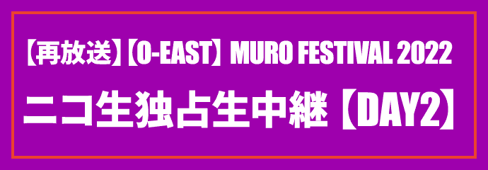 【O-EAST】MURO FESTIVAL 2022 独占生中継 7/24