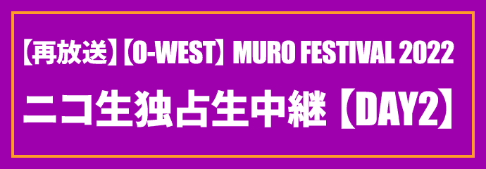 【O-WEST】MURO FESTIVAL 2022 独占生中継 7/24