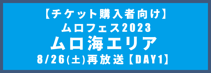 【チケット購入者向け】ムロフェス2023 ムロ海エリア 再放送【DAY1】