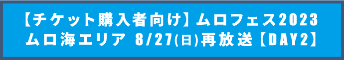 【チケット購入者向け】ムロフェス2023 ムロ海エリア 再放送【DAY2】