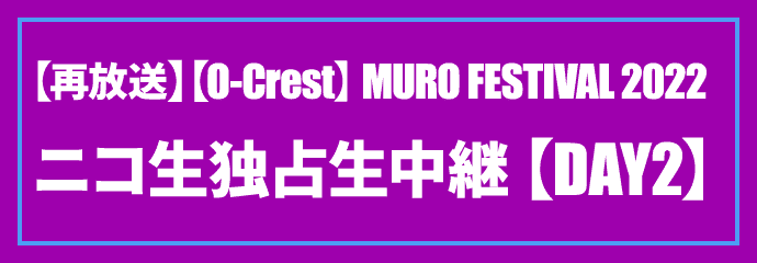 【O-Crest】MURO FESTIVAL 2022 独占生中継 7/24