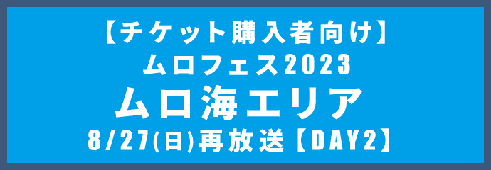 【チケット購入者向け】ムロフェス2023 ムロ海エリア 再放送【DAY2】